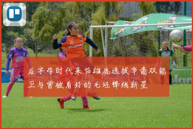 后字母时代来临雄鹿选拔华裔双能卫与曾被看好的毛坯锋线新星
