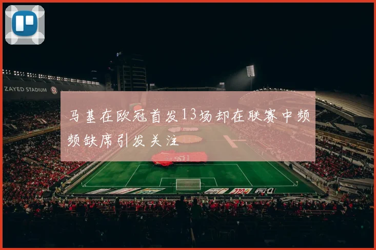 马基在欧冠首发13场却在联赛中频频缺席引发关注