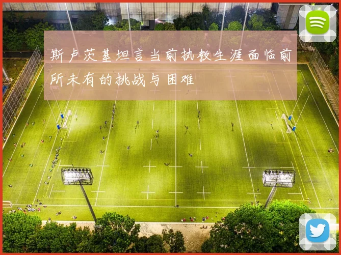斯卢茨基坦言当前执教生涯面临前所未有的挑战与困难