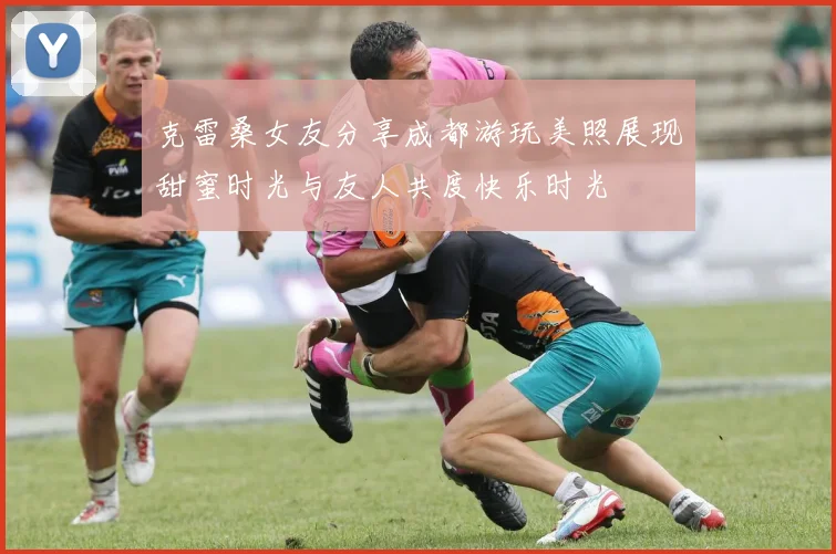 克雷桑女友分享成都游玩美照展现甜蜜时光与友人共度快乐时光