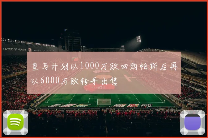皇马计划以1000万欧回购帕斯后再以6000万欧转手出售
