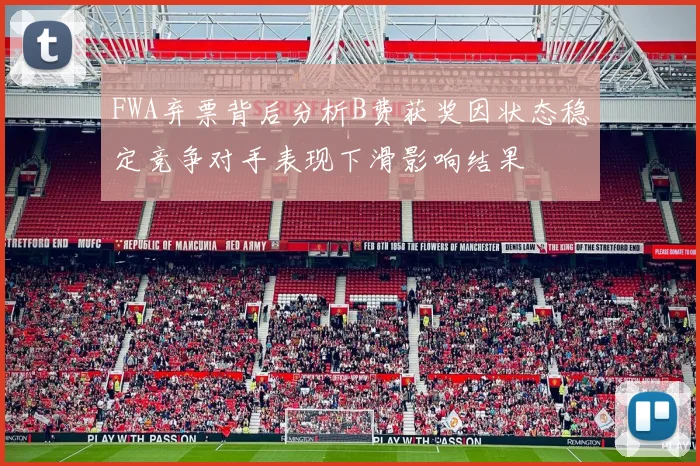 FWA弃票背后分析B费获奖因状态稳定竞争对手表现下滑影响结果