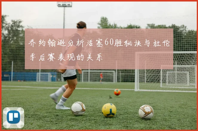 乔约翰逊分析活塞60胜秘诀与杜伦季后赛表现的关系