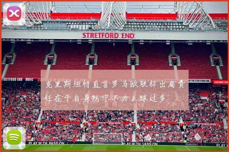 克里斯坦特直言罗马欧联杯出局责任在于自身防守不力丢球过多