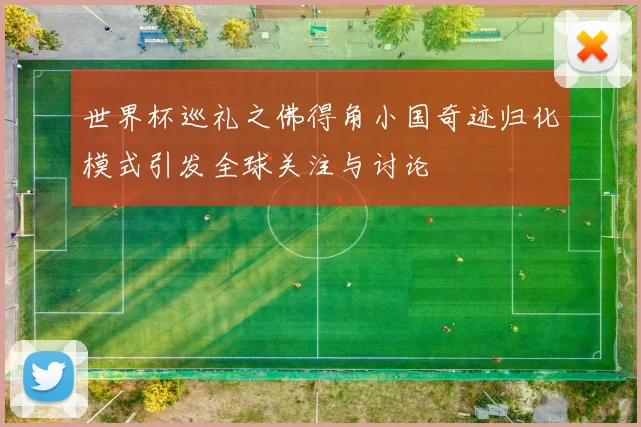 世界杯巡礼之佛得角小国奇迹归化模式引发全球关注与讨论